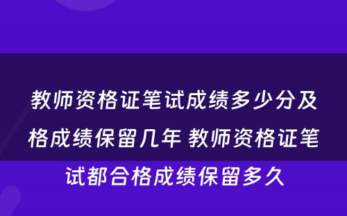 教师资格证笔试成绩多少分及格成绩保留几年 教师资格证笔试都合格成绩保留多久