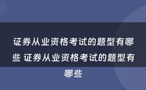 证券从业资格考试的题型有哪些 证券从业资格考试的题型有哪些