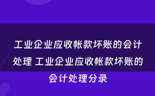 工业企业应收帐款坏账的会计处理 工业企业应收帐款坏账的会计处理分录