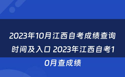 2023年10月江西自考成绩查询时间及入口 2023年江西自考10月查成绩
