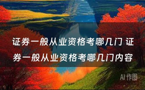 证券一般从业资格考哪几门 证券一般从业资格考哪几门内容