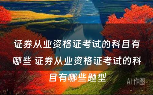 证券从业资格证考试的科目有哪些 证券从业资格证考试的科目有哪些题型