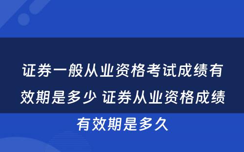 证券一般从业资格考试成绩有效期是多少 证券从业资格成绩有效期是多久