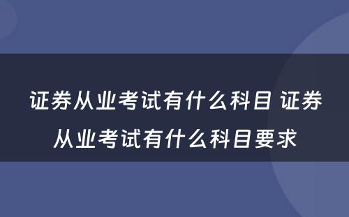 证券从业考试有什么科目 证券从业考试有什么科目要求