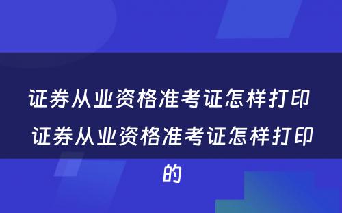 证券从业资格准考证怎样打印 证券从业资格准考证怎样打印的