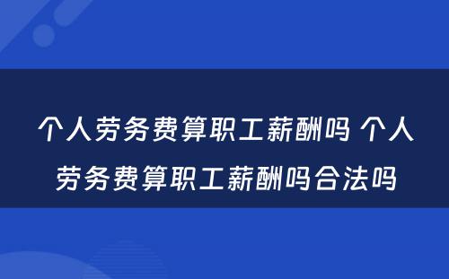 个人劳务费算职工薪酬吗 个人劳务费算职工薪酬吗合法吗
