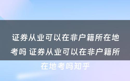 证券从业可以在非户籍所在地考吗 证券从业可以在非户籍所在地考吗知乎