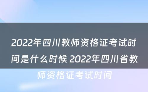 2022年四川教师资格证考试时间是什么时候 2022年四川省教师资格证考试时间