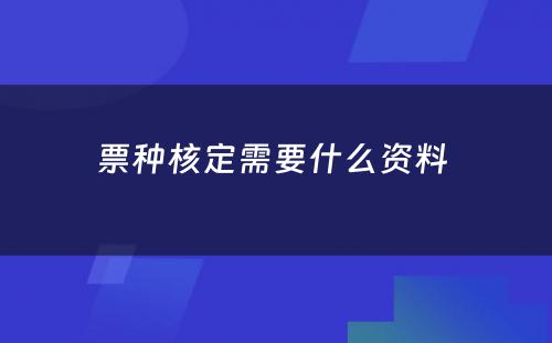 票种核定需要什么资料 