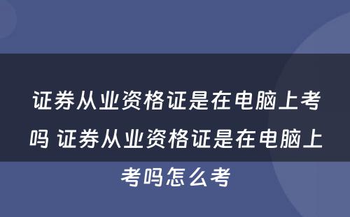 证券从业资格证是在电脑上考吗 证券从业资格证是在电脑上考吗怎么考