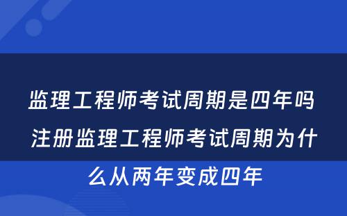 监理工程师考试周期是四年吗 注册监理工程师考试周期为什么从两年变成四年