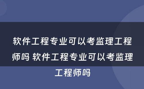 软件工程专业可以考监理工程师吗 软件工程专业可以考监理工程师吗