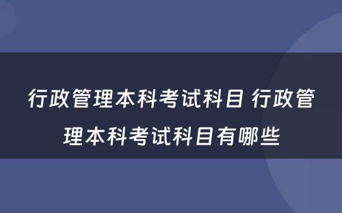 行政管理本科考试科目 行政管理本科考试科目有哪些