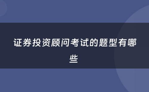 证券投资顾问考试的题型有哪些 