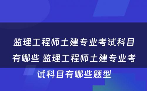 监理工程师土建专业考试科目有哪些 监理工程师土建专业考试科目有哪些题型