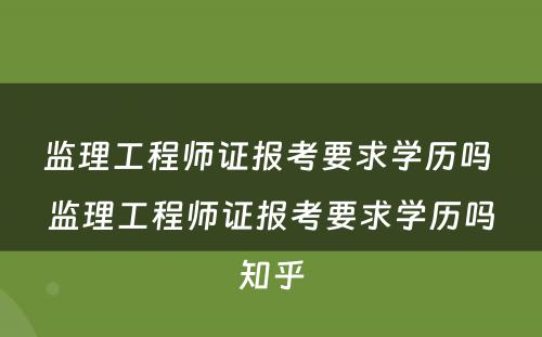 监理工程师证报考要求学历吗 监理工程师证报考要求学历吗知乎