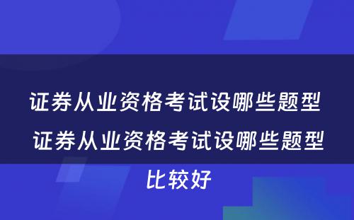 证券从业资格考试设哪些题型 证券从业资格考试设哪些题型比较好