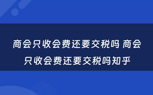 商会只收会费还要交税吗 商会只收会费还要交税吗知乎