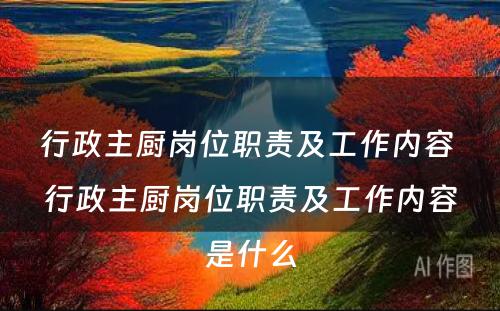 行政主厨岗位职责及工作内容 行政主厨岗位职责及工作内容是什么