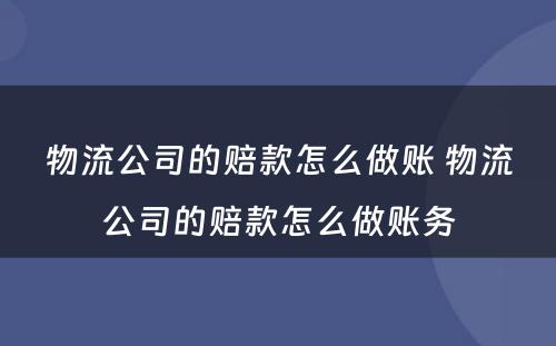 物流公司的赔款怎么做账 物流公司的赔款怎么做账务