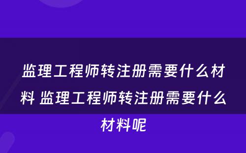 监理工程师转注册需要什么材料 监理工程师转注册需要什么材料呢