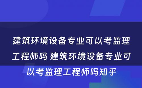 建筑环境设备专业可以考监理工程师吗 建筑环境设备专业可以考监理工程师吗知乎