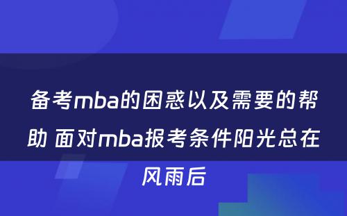 备考mba的困惑以及需要的帮助 面对mba报考条件阳光总在风雨后