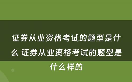 证券从业资格考试的题型是什么 证券从业资格考试的题型是什么样的