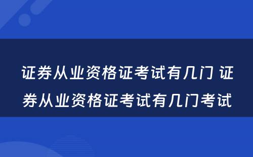 证券从业资格证考试有几门 证券从业资格证考试有几门考试