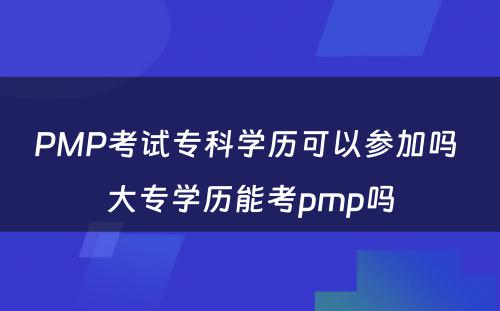 PMP考试专科学历可以参加吗 大专学历能考pmp吗