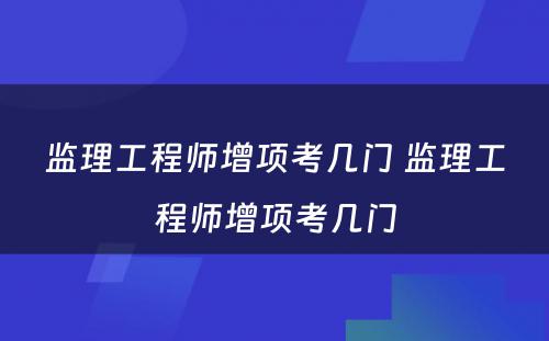 监理工程师增项考几门 监理工程师增项考几门