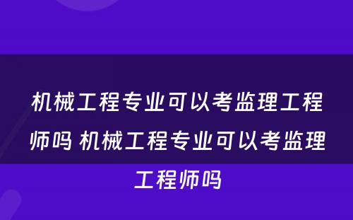 机械工程专业可以考监理工程师吗 机械工程专业可以考监理工程师吗