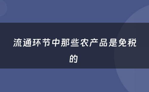 流通环节中那些农产品是免税的 