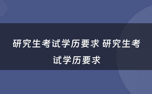 研究生考试学历要求 研究生考试学历要求