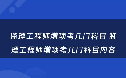 监理工程师增项考几门科目 监理工程师增项考几门科目内容