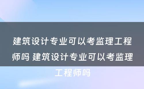 建筑设计专业可以考监理工程师吗 建筑设计专业可以考监理工程师吗