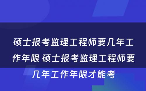 硕士报考监理工程师要几年工作年限 硕士报考监理工程师要几年工作年限才能考