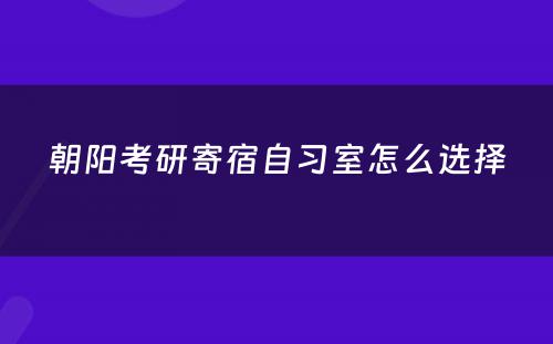 朝阳考研寄宿自习室怎么选择