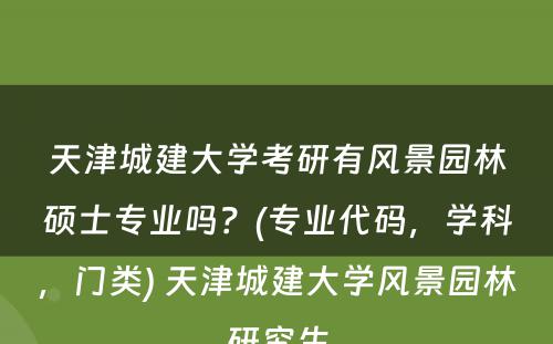 天津城建大学考研有风景园林硕士专业吗？(专业代码，学科，门类) 天津城建大学风景园林研究生