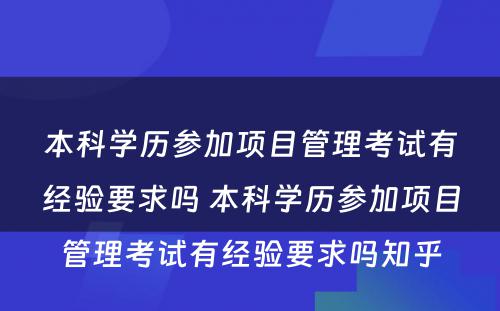 本科学历参加项目管理考试有经验要求吗 本科学历参加项目管理考试有经验要求吗知乎