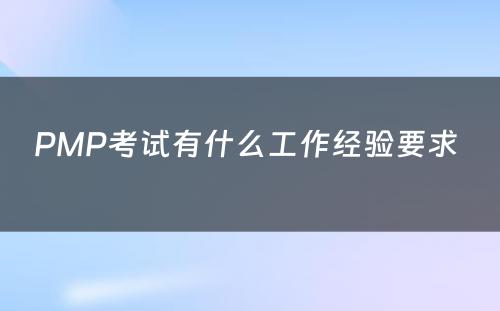 PMP考试有什么工作经验要求 