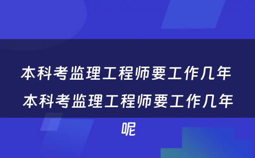 本科考监理工程师要工作几年 本科考监理工程师要工作几年呢