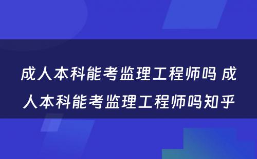 成人本科能考监理工程师吗 成人本科能考监理工程师吗知乎