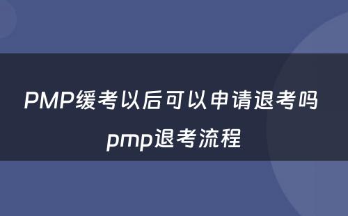 PMP缓考以后可以申请退考吗 pmp退考流程