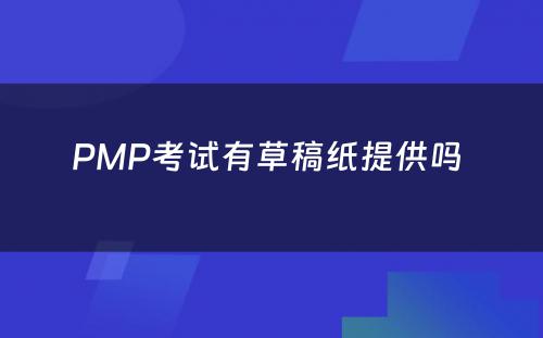 PMP考试有草稿纸提供吗 