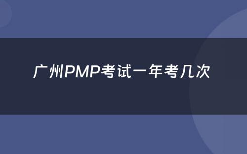 广州PMP考试一年考几次 