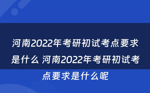 河南2022年考研初试考点要求是什么 河南2022年考研初试考点要求是什么呢