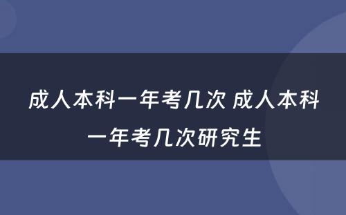 成人本科一年考几次 成人本科一年考几次研究生