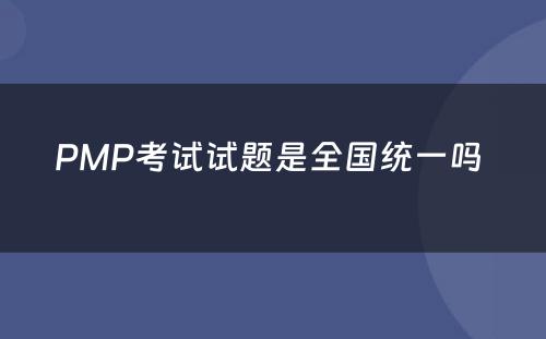 PMP考试试题是全国统一吗 