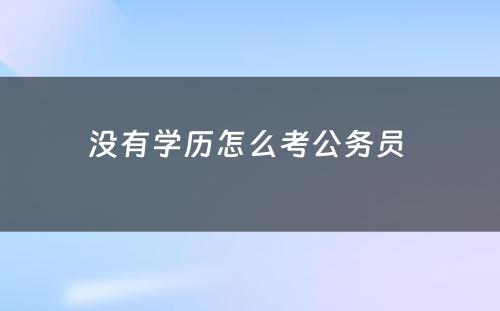 没有学历怎么考公务员 